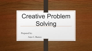 Creative Problem
Solving
Prepared by:
Anjo C. Ramos
 