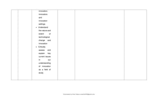 innovation,
innovators
and
innovation
settings
 Understand
the nature and
extent of
technological
change and
innovation
 Critically
assess and
explain key
current issues
in our
understanding
of innovation
as a field of
study.
Downloaded by Erika Velasco (maerikavf00@gmail.com)
lOMoARcPSD|36307319
 