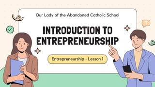 Entrepreneurship - Lesson 1
INTRODUCTION TO
ENTREPRENEURSHIP
Our Lady of the Abandoned Catholic School
 