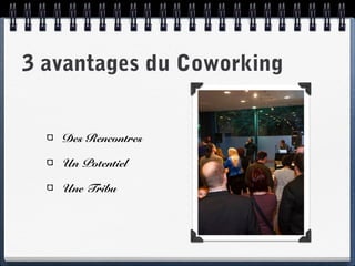 3 avantages du Coworking
Des Rencontres
Un Potentiel
Une Tribu
 