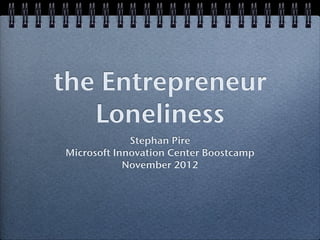 the Entrepreneur
   Loneliness
              Stephan Pire
           (t: @stephanpire)
Microsoft Innovation Center Boostcamp
            November 2012
 