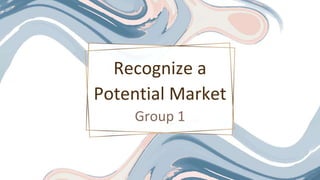 Recognize a
Potential Market
Group 1
 