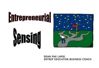 Entrepreneurial Sensing DEAN PAX LAPID ENTREP EDUCATOR/BUSINESS COACH 