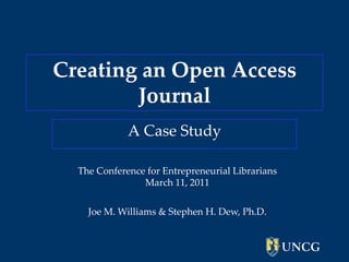Creating an Open Access Journal  A Case Study The Conference for Entrepreneurial LibrariansMarch 11, 2011  Joe M. Williams & Stephen H. Dew, Ph.D. 
