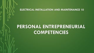 PERSONAL ENTREPRENEURIAL
COMPETENCIES
ELECTRICAL INSTALLATION AND MAINTENANCE 10
 