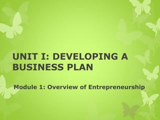 UNIT I: DEVELOPING A
BUSINESS PLAN
Module 1: Overview of Entrepreneurship
 