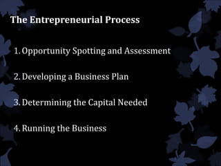 The Entrepreneurial Process
1.Opportunity Spotting and Assessment
2.Developing a Business Plan
3.Determining the Capital Needed
4.Running the Business
 