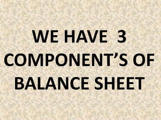 WE HAVE 3
COMPONENT’S OF
BALANCE SHEET
 
