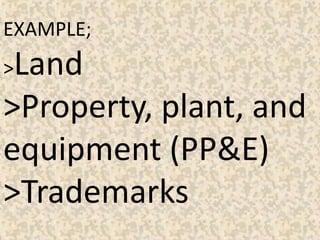 EXAMPLE;
>Land
>Property, plant, and
equipment (PP&E)
>Trademarks
 