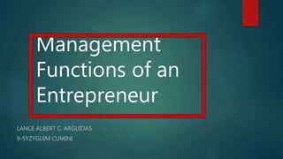 Management
Functions of an
Entrepreneur
LANCE ALBERT C. ARGUIDAS
9-SYZYGUIM CUMINI
 