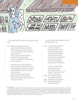 Vocabulário
17
o anjo pedido («a petição») pelo Tempo a Deus; 18
neste verso e nos quatro anteriores, Gil Vicente faz uma forte crítica à igreja, num tempo em
que os cristãos se preparavam para a divisão entre católicos e protestantes, o tempo da Reforma; o Seraﬁm invetiva os «papas adormidos», isto
é, o papado que não cumpria o seu dever, e pede que se vistam como os «antecessores», modo metafórico de lhes dizer que deveriam recuperar
as virtudes dos primeiros cristãos; 19
mudai a vida de luxo em que viveis; 20
os Papas; o «cruciﬁcado» é Jesus Cristo, fundador do cristianismo;
21
poderoso; 22
temei; 23
quantidade; 24
vendedor ambulante; 25
gabar; 26
quem me queira comprar do que vendo; 27
imposto; 28
negócios; 29
quero-me
apresentar; 30
impede; 31
falando com tua licença, isto é, permite-me que te diga
Entra um Serafim17
enviado por Deos a petição do Tempo,
e diz:
Ser. À feira, à feira, igrejas, mosteiros,
pastores das almas, Papas adormidos!
Comprai aqui panos, mudai os vestidos,
buscai as çamarras dos outros primeiros,
os antecessores18
.
Feirai o carão que trazeis dourado19
,
ó presidentes do Crucificado20
!
Lembrai-vos da vida dos santos pastores
do tempo passado.
Ó Príncipes altos, império facundo21
,
guardai-vos22
da ira do Senhor dos Céos!
Comprai grande soma23
do temor de Deos
na feira da Virgem, Senhora do mundo,
exemplo da paz,
pastora dos anjos, luz das estrelas.
À feira da Virgem, donas e donzelas,
porque este mercador sabei que aqui traz
as cousas mais belas!
Entra um Diabo com ~
ua tendinha diante de si,
como bofolinheiro24
, e diz:
Dia. Eu bem me posso gavar25
,
e cada vez que quiser,
que na feira onde eu entrar
sempre tenho que vender ,
e acho quem me comprar26
.
E mais vendo muito bem,
porque sei bem o que entendo;
e de tudo quanto vendo
não pago sisa27
a ninguém
por tratos28
que ande fazendo.
Quero-me fazer à vela29
nesta santa feira nova.
Verei os que vêm a ela,
e mais verei quem m’estrova30
de ser eu o maior dela.
Tem. És tu também mercador,
que a tal feira t’ofereces?
Dia. Eu não sei se me conheces?…
Tem. Falando com salvanor31
,
tu diabo me pareces.
-
-
-
40
-
-
-
-
45
-
-
-
-
50
-
-
-
-
55
-
-
-
-
60
-
-
-
-
65
-
-
-
-
70
-
-
-
-
31
 