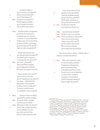 A minha te digo eu
que se a visses assanhada19
…
parece demoninhada20
…
ante S. Bertolameu21
!
Den. Já siquer terá esprito22
…
Mas renega da mulher
que ò tempo do mester
não é cabra nem cabrito.
Ama. A minha tinh’eu em guarda
pera bem de minha prol,
cuidando que era ourinol,
e tornou-se-me bombarda23
.
Folga tu que ess’outra tenhas,
porque a minha é tal perigo,
que por nada que lhe digo24
logo me salta nas grenhas25
.
Então tanto punho seco
me chimpa nestes focinhos26
!
Eu chamo pelos vezinhos,
e ela nego dar-me em xeco27
.
Den. Isso é de coraçuda28
!
Não cures29
de a vender:
que se alguém te mal fizer
já sequer tens quem te acuda.
Mas a minha é tão cortês30
que se viesse ora à mão
que m’espancasse um rascão31
,
não diria: – «Mal fazês.32
»
Mas antes s’assentaria33
a olhar como eu bradava34
.
Todavia a mulher brava
é, compadre, a que eu queria.
Ama. Pardeos! Tanto me farás,
que feire35
a minha contêgo…
Den. Se queres feirar comêgo,
vejamos que me darás.
Ama. Mas antes m’hás-de tornar36
,
pois te dou mulher tão forte,
que te castigue de sorte
que não ouses de falar,
nem no mato, nem na corte.
Outro bem terás com ela:
quando vieres da arada37
,
comerás sardinha assada,
porqu’ela jenta a panela38
.
Então geme, pardeus, si,
diz que lhe dói a moleira39
.
Den. Eu faria por maneira
que esperasse ela por mi.
Ama. Que lhe havias de fazer?
Den. Amâncio Vaz, eu o sei bem…
Ama. Denis Lourenço, ei-las cá vêm.
Vamo-nos nós esconder,
vejamos que vêm catar40
,
qu’elas ambas vêm à feira.
Mete-te nessa silveira,
qu’eu daqui hei-de espreitar.
Vem Branca Anes a brava, e Marta Dias a
mansa, e vem dizendo a brava:
Bra. Pois casei má hora, e nela,
e com tal marido, prima41
…
Comprarei cá ~
ua gamela,
par’ò ter debaixo dela,
e um grão penedo em cima.
Porque vai-se-me às figueiras,
e come verde e maduro;
e quantas uvas penduro
jeita42
nas gorgomeleiras43
:
parece negro monturo44
.
19
muito zangada; 20
que tem demónio; 21
São Bartolomeu – santo que
se festeja a 24 de agosto, dia em que, na crença popular, anda o diabo
à solta; 22
se calhar tem o diabo no corpo; 23
pensei que era mansa
mas é brava; 24
qualquer coisita que lhe diga; 25
bate-me; 26
dá-me
tantos murros; 27
e ela não para de me bater; 28
corajosa, 29
trates;
30
sossegada, mansa; 31
patife; 32
fazeis mal; 33
ﬁcaria quieta;
34
gritava; 35
troque; 36
dar tornas, uma compensação; 37
do trabalho
no campo; 38
ela come a panela toda; 39
cabeça; 40
vejamos o que elas
vêm buscar («catar») à feira; 41
forma de tratamento carinhosa,
42
deita, engole; 43
goelas; 44
monte de lixo
-
-
55
-
-
-
-
60
-
-
-
-
65
-
-
-
-
70
-
-
-
-
75
-
-
-
-
80
-
-
-
-
85
-
-
-
-
90
-
-
-
-
95
-
-
-
-
100
-
-
-
-
105
-
-
-
-
110
-
-
-
-
115
-
-
-
-
39
 