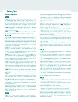 Soluções
Educação literária
p. 29
1. 1.1 Nestes versos, Mercúrio refere-se a quem acredita na astrolo-
gia, os que pensam poder adivinhar o futuro a partir «dos céos», v. 17.
1.2 Ridiculariza-as através da apresentação de uma série de verda-
des evidentes pretensamente descobertas com a ajuda da astrologia,
criando assim um forte efeito cómico. Por exemplo, saber que o «céo é
redondo» e que «o sol» é «amarelo», vv. 38-39.
2. 2.1 É uma pergunta cuja resposta (vv. 59-61) mostra a vacuidade
da astrologia. Mais uma vez se reforça aqui a denúncia desta crença
através de um efeito cómico.
3. 3.1 É criticado o clero. 3.2 É criticado por não respeitar Deus (v. 84),
por não levar uma vida santa (v. 85) e por viver na riqueza (v. 86).
pp. 33-34
1.1.1AprimeiramercadoriaqueoTempoapregoasãoas«virtudes»,v.7.
1.2 Ele não quer vender as «virtudes», mas sim trocá-las pelos seus
opostos, que reinavam no mundo: a corrupção, o vício, os maus hábitos
da Igreja, enﬁm, o quadro geral de comportamentos negativos daquele
momento da história da Cristandade europeia. O que ele quer é uma
transformação do mal para o bem, por isso pretende uma troca – quer
uma mudança de comportamentos.
2. 2.1 Quando o Tempo refere a «Cristandade» designa-a por «toda
gastada / só em serviço da openião.», vv. 17-18. Ele está, com esta ex-
pressão, a referir-se às questões teológicas que abalavam os cristãos
europeus; eram fonte de muita divisão, de muitas opiniões diferentes
– que desembocariam na Reforma protestante.
3. 3.1 O Tempo dirige-se a Deus – «senhor Deos», v. 28. 3.2 Pede a
Deus que lembre ao seu anjo da guarda para o proteger, isto é, para que
o seu comércio de venda de virtudes corra bem. 3.3 Ele faz este pedido
pois teme nada vender, uma vez que os compradores só estão interes-
sados nos produtos vendidos pelo Diabo – vv. 33-36.
4. 4.1 O Seraﬁm convoca para a feira elementos da Igreja institucional:
«igrejas», «mosteiros», padres e bispos («pastores de almas»), e até
os próprios «papas». 4.2 O Seraﬁm chama-os porque vivem uma vida
nada consentânea com o exemplo dos primeiros cristãos, «os anteces-
sores», v. 41, que tinham levado uma vida de simplicidade, de honesti-
dade e de virtude.
5. 5.1 O Diabo entra em cena vangloriando-se, gabando-se de vender
tudo o que quer: tem sempre quem se interesse pela sua mercadoria
pecaminosa.
6. 6.1 São palavras muito atuais num mundo como o nosso que dá mui-
to valor ao dinheiro: valoriza-se quem é rico. E, em nome do dinheiro,
grassa a corrupção, como a imprensa nos mostra diariamente. (Outras
opiniões são possíveis.)
7. b). 7.1 Trata-se de um recurso expressivo que reforça a ideia da es-
curidão; como a cor preta está associada, na nossa cultura, ao subter-
râneo, ao inferno, o recurso é expressivo pois aponta no sentido do mal
que emana do Demónio.
8. O Diabo identiﬁca alguns dos seus melhores fregueses: escanda-
losamente, são membros da Igreja – clérigos e frades; mas também
leigos – vv. 110 e seguintes; mais escandalosamente ainda, aponta can-
didatos a bispo como seu fregueses – vv. 155-165; e ainda freiras que
querem fugir do convento.
p. 37
1. 1.1 Roma é uma personagem alegórica na medida em que, para o
espetador do auto, simboliza o Papado com todos os seus defeitos.
Roma não corresponde a nenhuma personagem real, antes personiﬁca,
ou simboliza, ou metaforiza – alegoricamente – a Cristandade em crise.
2. Nestes versos, Roma critica, basicamente, os próprios cristãos, que
não se comportam como deveriam, digladiando-se entre si e provocan-
do, por isso, sofrimento a Roma.
3. 3.1 b).
4. 4.1 Trata-se da anáfora «mentiras», vv. 56-59; pode combinar-se
ainda com a ocorrência de «mentiras», no v. 52. 4.2 Esta anáfora con-
tribui poderosamente para a crítica que recai sobre Roma: esta cidade,
alegoria do Papado, vive da e pela mentira.
5. 5.1 Roma admite ter sido compradora habitual das mercadorias dia-
bólicas, ao confessar, referindo-se a elas, «tudo isso feirei,», v. 67.
6. O Seraﬁm adverte Roma no sentido de mudar de vida – vv. 113 e
seguintes; ele diz a Roma que a sua vida não é exemplar, pois ofende a
Deus com o seu comportamento.
7. Roma passa a ser cliente de Mercúrio, que lhe vende várias merca-
dorias que lhe permitirão mudar de vida; por outro lado, Roma pede-lhe
auxílio para mudar, para se converter. Mercúrio aconselha-a a mudar de
vida não culpando os outros pelo seu mal, mas veriﬁcando que a culpa
reside nela própria.
8. 8.1 Trata-se de um espetáculo alegórico no qual estas ﬁguras são
alegorias respetivamente da corrupção reinante no Papado, do Mal e
do Bem; trata-se de uma alegoria da luta entre forças maléﬁcas e be-
néﬁcas.
p. 42
1. Amâncio acusa a mulher de ser «destemperada», isto é, desaforada,
ruim, de comer demasiado, sendo gorda.
2. Trata-se de um cómico de situação, o contraste entre ele próprio,
que se diz tão magro que está tuberculoso, «étego», e a mulher, muito
gorda.
3. 3.1 A antítese é de natureza psicológica: a mulher de Amâncio é má,
violenta, a mulher de Denis é pacíﬁca, «mansa».
4. 4.1 No verso «e come verde e maduro;», v. 116, ocorrem duas me-
tonímias: através da referência à cor e ao estado, associamos, por con-
tiguidade, ambas as palavras respetivamente a fruta verde e a fruta
madura. 4.2 «Ele não vai à lavrada,», v. 125, este verso conﬁgura uma
metonímia do trabalho devido à palavra «lavrada».
5. 5.1 A vida quotidiana está aqui representada na ida dos populares à
feira, nos encontros que essa ida proporciona, nas conversas que ocor-
rem sobre a vida de cada um.
6. 6.1 As duas mulheres demonstraram grande ignorância e desinte-
resse relativamente a questões religiosas; para elas o que conta é o
clima de festa que a ida à romaria proporciona.
p. 47
1. 1.1 Este conjunto é, de facto, uma personagem coletiva, pois assume
uma mesma preocupação geral: divertir-se na feira.
2. Ninguém responde ao Seraﬁm pois ele apregoa mercadorias religio-
sas e o que todos querem é divertir-se; não se interessam nem com-
preendem esses assuntos de índole teológica.
3. 3.1 Ambos estão interessados somente em divertir-se com as moças,
o que era um dos motivos para frequentar as feiras, noutros tempos.
4. Apesar de o Seraﬁm perguntar aos frequentadores de origem popu-
lar da feira se querem comprar «virtudes», eles rejeitam tal possibilida-
de, aﬁrmando – implicitamente – que não precisam de tal e comprazen-
do-se na prática de uma religiosidade popular simples – vieram à feira
em louvor de Nossa Senhora. E é com cantigas populares em louvor da
Virgem que o auto termina.
48
 