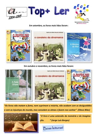 Em outubro e novembro, os livros mais lidos foram:
Boas leituras!
Em setembro, os livros mais lidos foram:
“Os livros não matam a fome, nem suprimem a miséria, não acabam com as desigualddes
e com as injustiças do mundo, mas consolam as almas e fazem-nos sonhar” (Olavo Bilac)
“O livro é uma extensão da memória e da imagina-
ção. ” (Jorge Luís Borges)
 