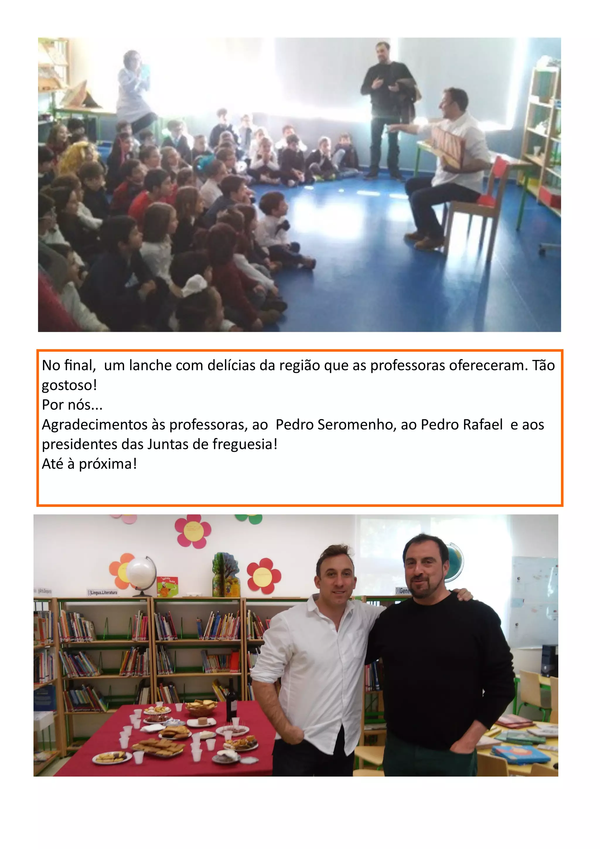 No final, um lanche com delícias da região que as professoras ofereceram. Tão
gostoso!
Por nós...
Agradecimentos às professoras, ao Pedro Seromenho, ao Pedro Rafael e aos
presidentes das Juntas de freguesia!
Até à próxima!
 