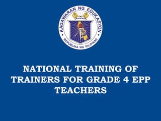NATIONAL TRAINING OF
TRAINERS FOR GRADE 4 EPP
TEACHERS
 
