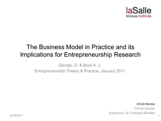 The Business Model in Practice and its Implications for Entrepreneurship Research George, G. & Bock A. J. Entrepreneurship Theory & Practice, January 2011 27/05/2011 Article Review FerranGiones Supervisor: Dr. FrancescMiralles 1 