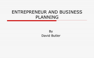 ENTREPRENEUR AND BUSINESS
PLANNING
By
David Butler
 