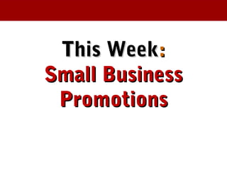This WeekThis Week::
Small BusinessSmall Business
PromotionsPromotions
 