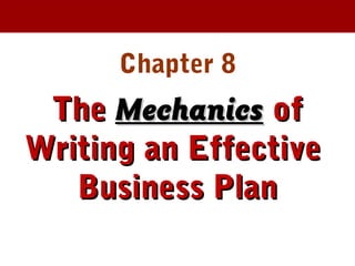 Chapter 8
TheThe MechanicsMechanics ofof
Writing an EffectiveWriting an Effective
Business PlanBusiness Plan
 