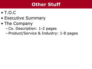• T.O.C
• Executive Summary
• The Company
– Co. Description: 1-2 pages
– Product/Service & Industry: 1-8 pages
Other Stuff
 