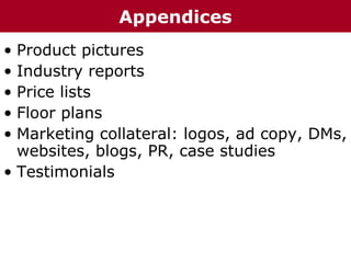 • Product pictures
• Industry reports
• Price lists
• Floor plans
• Marketing collateral: logos, ad copy, DMs,
websites, blogs, PR, case studies
• Testimonials
Appendices
 