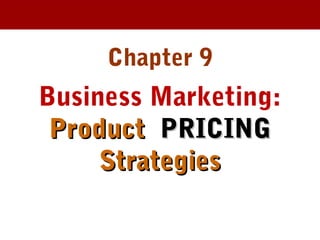 Chapter 9
Business Marketing:
ProductProduct PRICINGPRICING
StrategiesStrategies
 