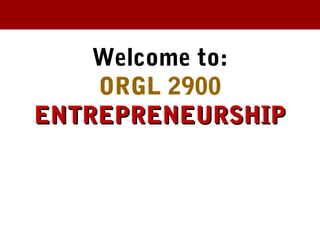 Welcome to:
ORGL 2900
ENTREPRENEURSHIPENTREPRENEURSHIP
 