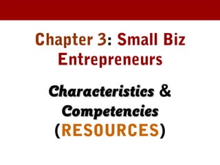 Chapter 3: Small Biz
Entrepreneurs
CharacteristicsCharacteristics &
CompetenciesCompetencies
(RESOURCES)
 