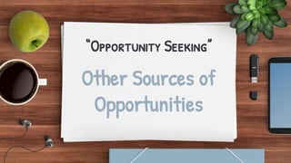 “Opportunity Seeking”
Other Sources of
Opportunities
 