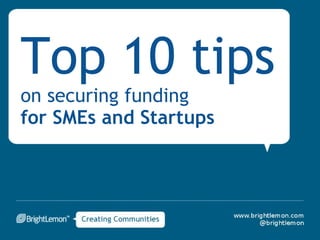 Top 10 tips              
on securing funding
for SMEs and Startups
 