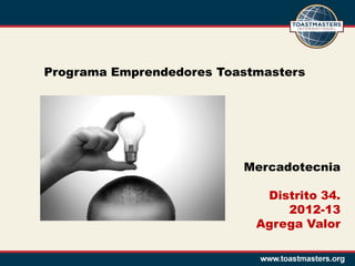 Programa Emprendedores Toastmasters




                          Mercadotecnia

                             Distrito 34.
                                2012-13
                            Agrega Valor
 