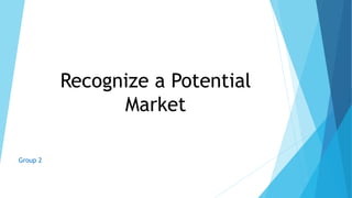Recognize a Potential
Market
Group 2
 