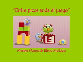 “Entre picos anda el juego”




 Mertxe Manso & Elena Mellado
 