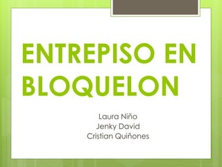 ENTREPISO EN
BLOQUELON
Laura Niño
Jenky David
Cristian Quiñones
 