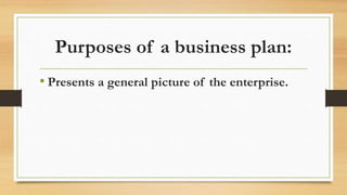 Purposes of a business plan:
• Presents a general picture of the enterprise.
 