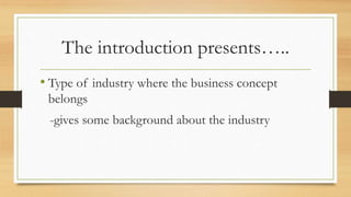 The introduction presents…..
• Type of industry where the business concept
belongs
-gives some background about the industry
 