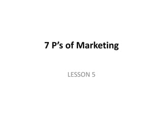 7 P’s of Marketing
LESSON 5
 