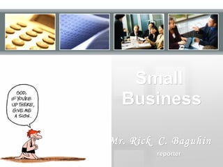 Small  Business Mr. Rick  C. Baguhin reporter 