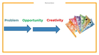 Remember
Problem Opportunity Creativity
 