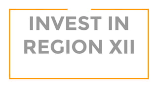 INVEST IN
REGION XII
 