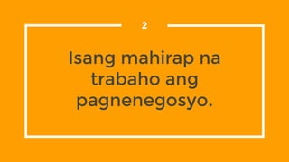 Isang mahirap na
trabaho ang
pagnenegosyo.
2
 