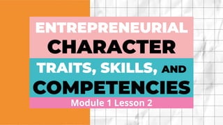 Module 1 Lesson 2
COMPETENCIES
ENTREPRENEURIAL
CHARACTER
TRAITS, SKILLS, AND
 