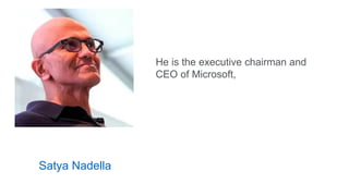 Satya Nadella
He is the executive chairman and
CEO of Microsoft,
 