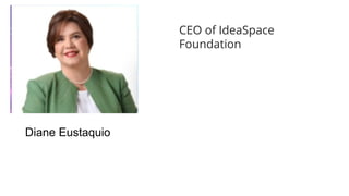 Diane Eustaquio
CEO of IdeaSpace
Foundation
 