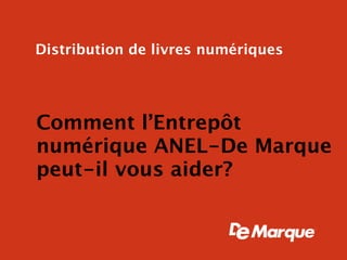 Distribution de livres numériques




Comment l’Entrepôt
numérique ANEL-De Marque
peut-il vous aider?
 