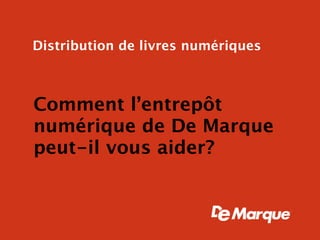 Distribution de livres numériques



Comment l’entrepôt
numérique de De Marque
peut-il vous aider?
 