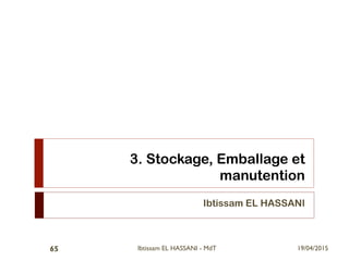 3. Stockage, Emballage et
manutention
Ibtissam EL HASSANI
19/04/2015Ibtissam EL HASSANI - MdT65
 