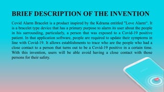 BRIEF DESCRIPTION OF THE INVENTION
Covid Alarm Bracelet is a product inspired by the Kdrama entitled "Love Alarm“. It
is a...