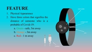 FEATURE
1. Physical Appearance
2. Have three colors that signifies the
distance of someone who is a
probable of Covid-19:
...